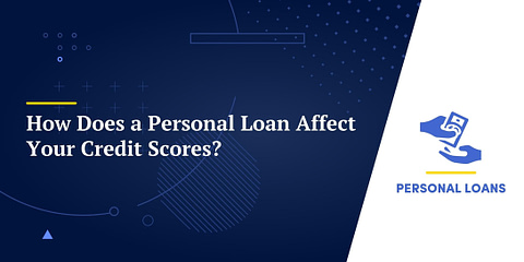 How Does a Personal Loan Affect Your Credit Scores?