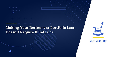 Making Your Retirement Portfolio Last Doesn’t Require Blind Luck